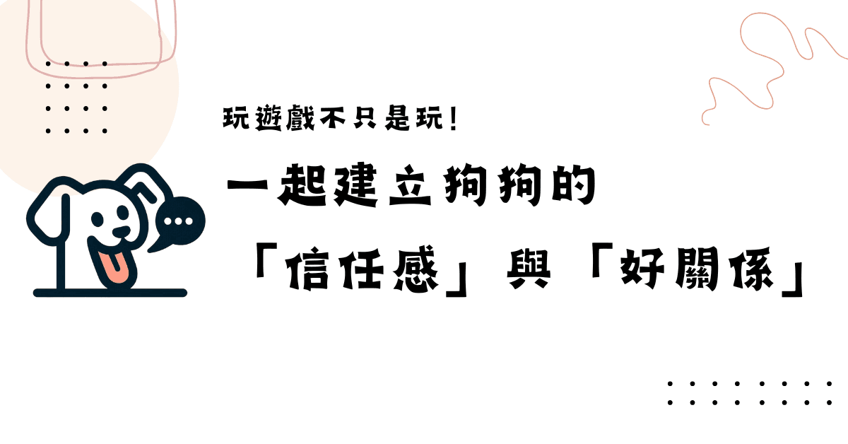 玩遊戲不只是玩，關鍵是建立狗狗的「信任感」與「好關係」！ - 台灣狗語